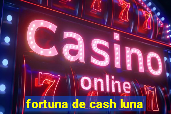 fortuna de cash luna